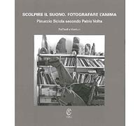 Scolpire il suono. Fotografare l'anima. Pinuccio Sciola secondo Pablo Volta. Ediz. illustrata