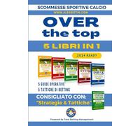 Scommesse Sportive Calcio OVER THE TOP: 5 Libri in 1 Cinque Diverse Strategie per Cinque Diversi Obiettivi