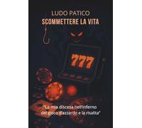 Scommettere la Vita: La mia discesa nell’inferno del gioco d’azzardo e la risalita