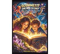 SCOMMETTI CHE NON LO SAI?: 300 curiosità incredibili spiegate ai bambini
