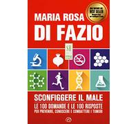 Sconfiggere il male. Le 100 domande e risposte per prevenire, conoscere e combattere i tumori