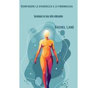 Sconfiggere la stanchezza e la fibromialgia: Scatena la tua vita vibrante