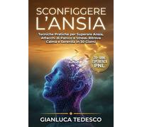 SCONFIGGERE L'ANSIA: Tecniche Pratiche per Superare Ansia, Attacchi di Panico e Stress. Ritrova Calma e Serenità in 30 Giorni con Metodi Scientifici e Mindfulness