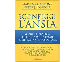 Sconfiggi l'ansia. Manuale pratico per liberarsi da paure, fobie, panico e ossessioni