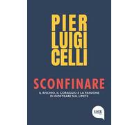 Libri Celli Pier Luigi - Sconfinare. Il Rischio, Il Coraggio E La Passione Di Gi
