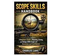 Scope Skills Handbook: A Beginner’s Guide to Mounting, Zeroing, and Using a Rifle Scope with Accuracy and Confidence