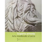 Scoperta armonia. Arte medievale a Lucca