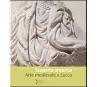 Scoperta armonia. Arte medievale a Lucca