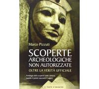 Scoperte archeologiche non autorizzate. Antologia delle scoperte sotto censura, oltre la verità ufficiale
