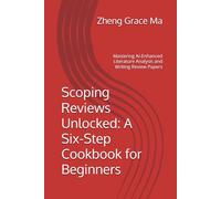 Scoping Reviews Unlocked: A Six-Step Cookbook for Beginners: Mastering AI-Enhanced Literature Analysis and Writing Review Papers