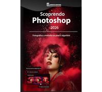 Scoprendo Photoshop 2026: Fotografia e creatività tra pixel e algoritmi