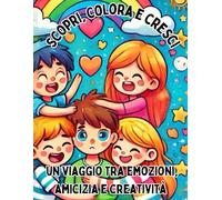 Scopri, colora e cresci: un viaggio tra emozioni, amicizia e creatività!: Un libro da colorare per sviluppare intelligenza emotiva e abilità sociali