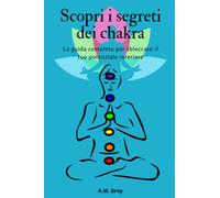 Scopri i segreti dei chakra: La guida completa per sbloccare il tuo potenziale interiore