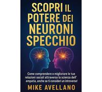 SCOPRI IL POTERE DEI NEURONI SPECCHIO: Come comprendere e migliorare le tue relazioni sociali attraverso la scienza dell'empatia, anche se ti consideri un introverso!