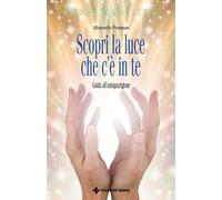 Scopri la luce che c'è in te. Guida all’autoguarigione