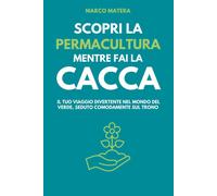 Libri Matera Marco - Scopri La Permacultura Mentre Fai La Cacca. Il Tuo Viaggio