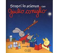 Scopri la scienza con Giulio Coniglio. Ediz. illustrata