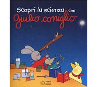 Scopri la scienza con Giulio Coniglio. Ediz. illustrata
