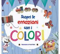 Scopri le emozioni con i colori. Ediz. a colori