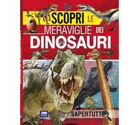 Scopri le meraviglie dei dinosauri. Ediz. a colori