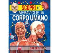 Scopri le meraviglie del corpo umano. Ediz. a colori