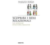 Scoprire i beni relazionali. Per generare una nuova socialità - Donati Pierpaolo