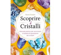 Scoprire i cristalli. Manuale pratico per avvicinarsi al potere di guarigione dei cristalli