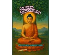 Scoprire il Buddhismo: Una guida semplice e completa