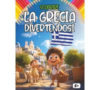 Scoprire la Grecia divertendosi: Un viaggio educativo e ludico alla scoperta della Grecia: storia, cultura, leggende, cucina e tanto divertimento!
