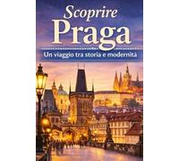 Scoprire Praga: Un viaggio tra Storia e Modernità