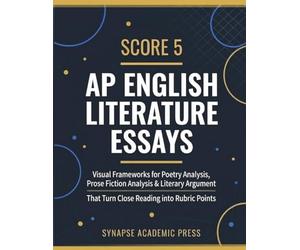 Score 5: AP English Literature Essays: Visual Frameworks for Poetry Analysis, Prose Fiction Analysis & Literary Argument That Turn Close Reading into Rubric Points