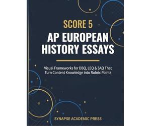 Score 5: AP European History Essays: Visual Frameworks for DBQ, LEQ & SAQ That Turn Content Knowledge into Rubric Points