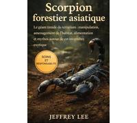 SCORPION FORESTIER ASIATIQUE: Le géant timide du terrarium : manipulation, aménagement de l’habitat, alimentation et mythes autour de cet invertébré exotique