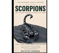 SCORPIONS: The Complete Beginner-to-Expert Care Guide: Housing, Feeding, Molting, Handling, Health, and Species-by-Species Profiles from Docile Emperors to Venomous Old World Scorpions