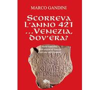 Scorreva l'anno 421... Venezia dov'era? Storia semiseria delle origini di Venezia e dei suoi miti fondanti