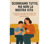 Scorriamo tutto, ma non la nostra vita: Un percorso per genitori e figli che vogliono smettere di vivere solo nello schermo