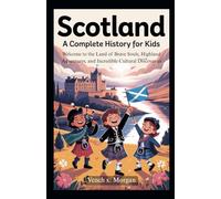 Scotland: A Complete History for Kids: Welcome to the Land of Brave Souls, Highland Adventures, and Incredible Cultural Discoveries