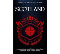 Scotland: A Journey through Scottish History, Battles, Clans, Highlanders, Myths, Legends & More