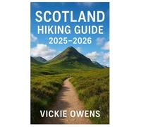 SCOTLAND HIKING GUIDE 2025-2026: Where to Walk, Stay, Eat, and Explore Across Highlands, Islands, and Hidden Trails in Every Season