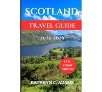 SCOTLAND TRAVEL GUIDE 2025-2026: Explore the Scottish Highlands, Edinburgh, Isle of Skye, Castles, Loch Ness, and Hidden Gems with Expert Tips, Itineraries, and Local Secrets