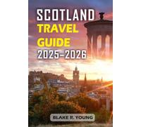 SCOTLAND TRAVEL GUIDE 2025-2026: From the Highlands to the Heart of Edinburgh - A Step-by-Step Guide to Exploring Scotland’s Best Attractions, Foods, and Traditions