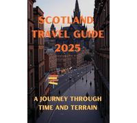 Scotland Travel Guide 2025: A Journey Through Time and Terrain