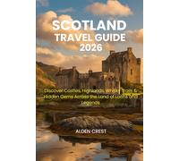 SCOTLAND TRAVEL GUIDE 2026: Discover Castles, Highlands, Whisky Trails & Hidden Gems Across the Land of Lochs and Legends