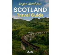 Scotland Travel Guide 2026: Your Essential Companion to the Land of Lochs & Legends: Discover When to Go, What to See, Highland Adventures, Local Cuisine and Hidden Gems