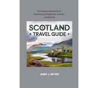SCOTLAND TRAVEL GUIDE: A Complete Handbook for Exploring the Highlands, Islands, and Beyond