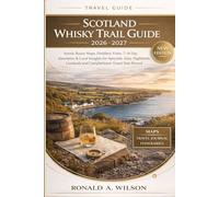 Scotland Whisky Trail Guide 2026-2027: Scenic Route Maps, Distillery Visits, 7-14 Day Itineraries & Local Insights for Speyside, Islay, Highlands, Lowlands and Campbeltown Travel Year-Round