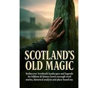 Scotland's Old Magic: Rediscover Scotland's landscapes and legends for folklore & history lovers through vivid stories, historical analysis and place-based myths