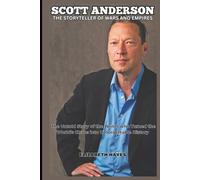 SCOTT ANDERSON STORY: The Storyteller of Wars and Empires - The Untold Story of the Writer who Turned the World’s Chaos into Unforgettable History