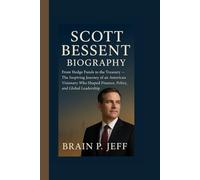 SCOTT BESSENT BIOGRAPHY: From Hedge Funds to the Treasury - The Inspiring Journey of an American Visionary Who Shaped Finance, Policy, and Global Leadership