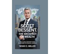 Scott Bessent: The Architect of Wealth: How a Global Investment Genius Transformed the Financial Landscape